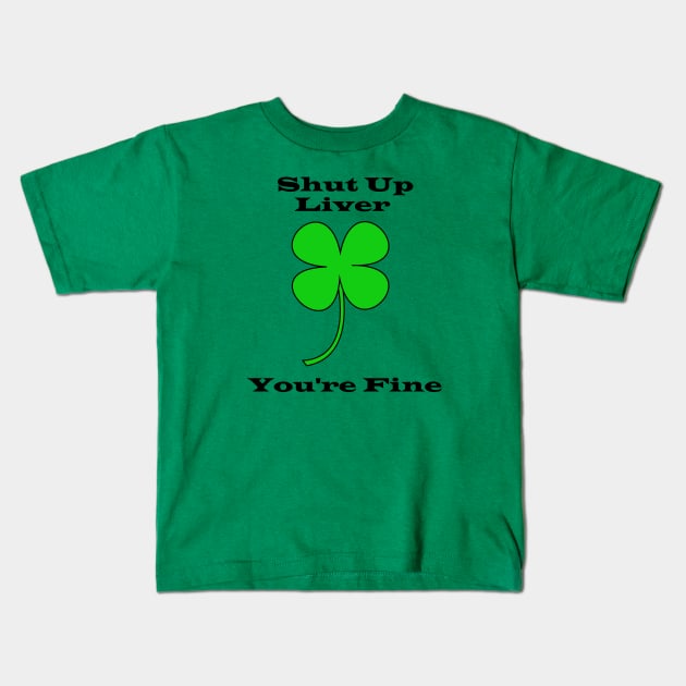 Shut Up Liver You're Fine - Saint Patricks Day Kids T-Shirt by DavinciSMURF